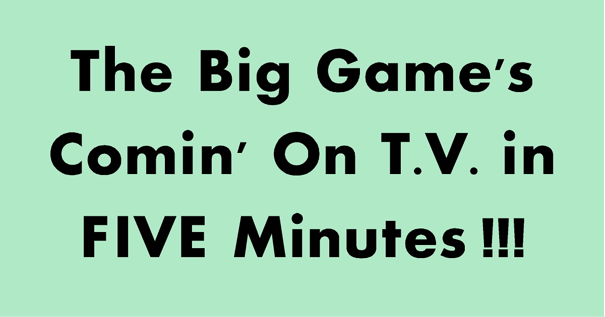 the-big-game-is-comin-on-t-v-in-five-minutes